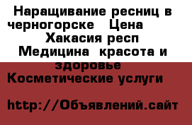 Наращивание ресниц в черногорске › Цена ­ 700 - Хакасия респ. Медицина, красота и здоровье » Косметические услуги   